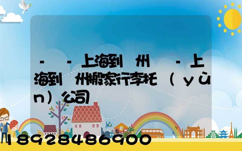 -幫-上海到廣州專線-上海到廣州搬家行李托運(yùn)公司