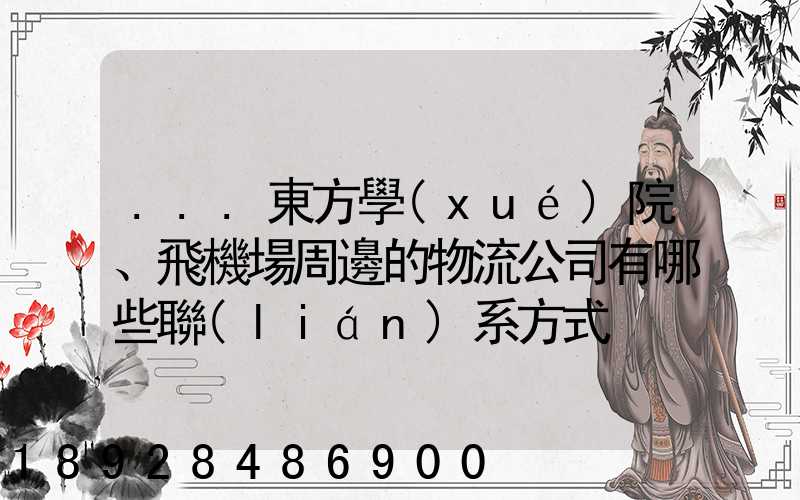 ...東方學(xué)院、飛機場周邊的物流公司有哪些聯(lián)系方式