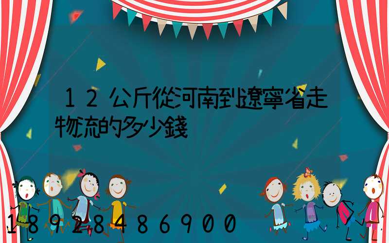 12公斤從河南到遼寧省走物流的多少錢