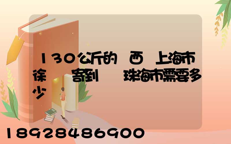 130公斤的東西從上海市徐匯區寄到廣東珠海市需要多少運費