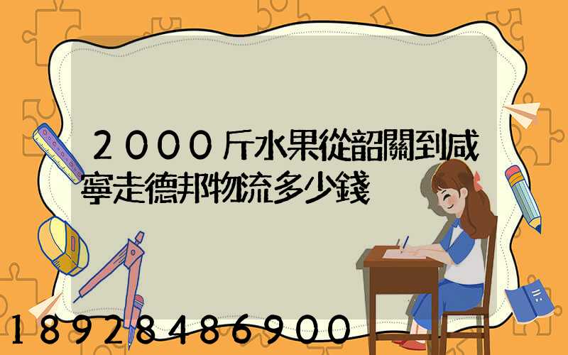 2000斤水果從韶關到咸寧走德邦物流多少錢
