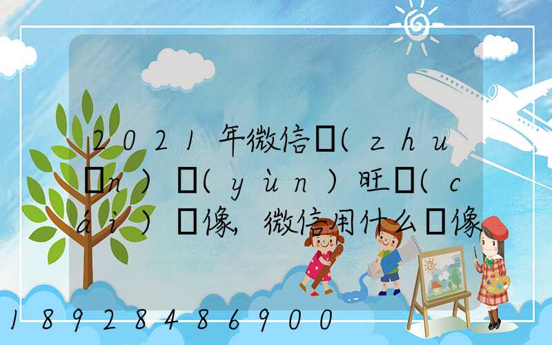 2021年微信轉(zhuǎn)運(yùn)旺財(cái)頭像,微信用什么頭像最吉利