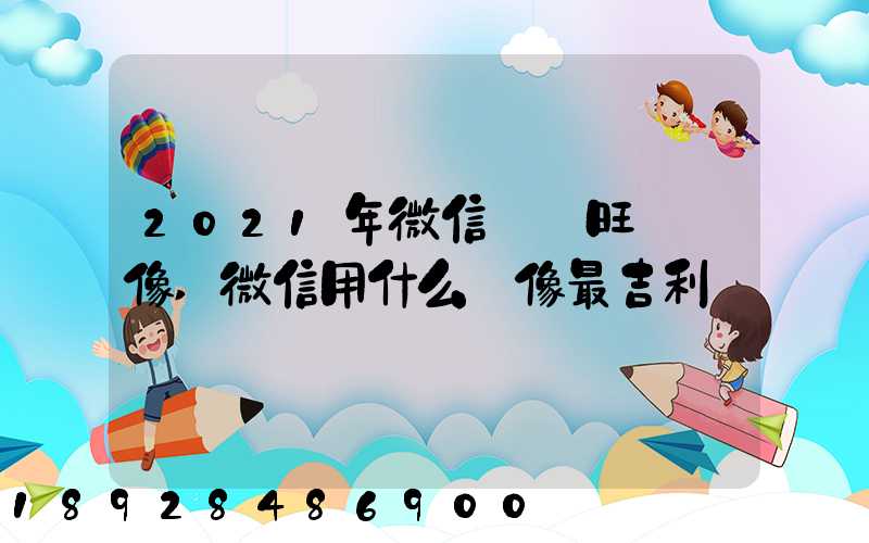 2021年微信轉運旺財頭像,微信用什么頭像最吉利