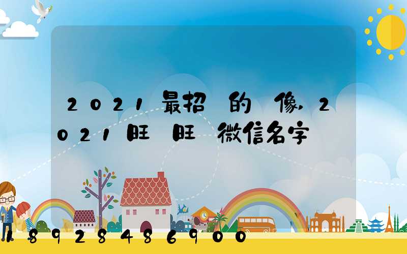 2021最招財的頭像,2021旺財旺運微信名字