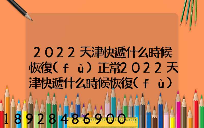 2022天津快遞什么時候恢復(fù)正常2022天津快遞什么時候恢復(fù)正常最新_百度...