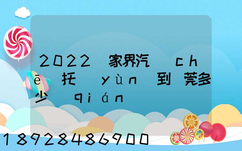 2022張家界汽車(chē)托運(yùn)到東莞多少錢(qián)