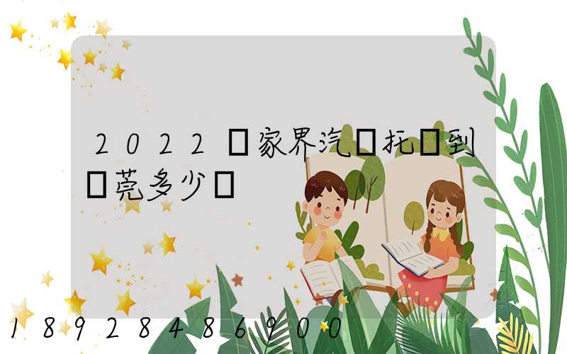 2022張家界汽車托運到東莞多少錢