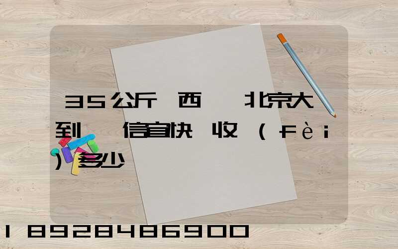 35公斤東西,從北京大興到廣東信宜快遞收費(fèi)多少錢