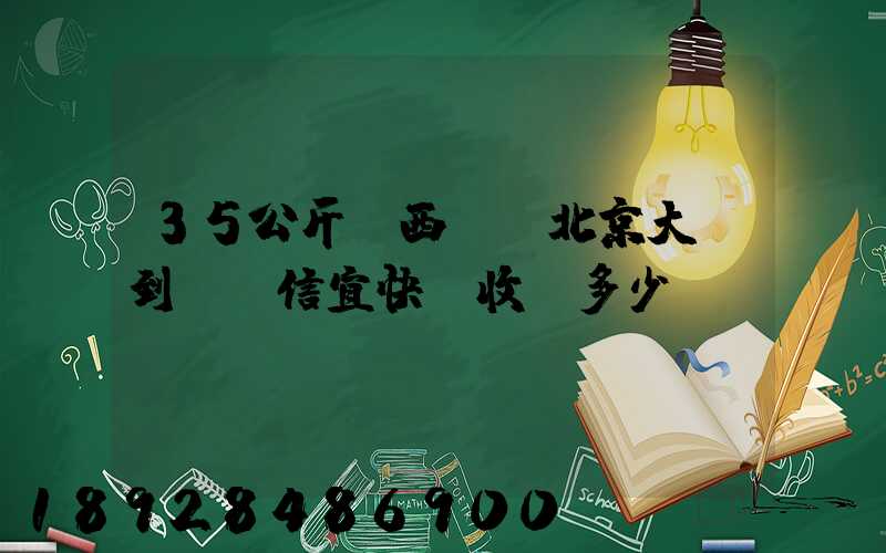 35公斤東西,從北京大興到廣東信宜快遞收費多少錢