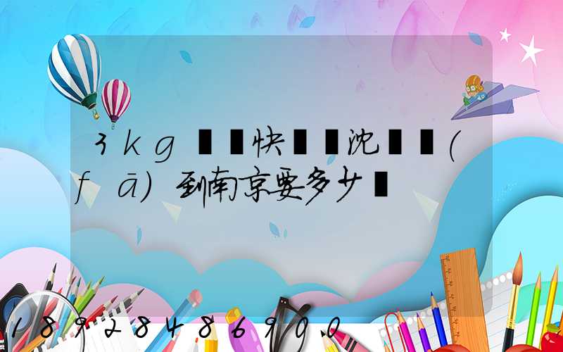 3kg順豐快遞從沈陽發(fā)到南京要多少錢