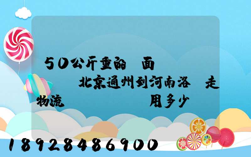 50公斤重的壓面條機(jī)從北京通州到河南洛陽走物流費(fèi)用多少錢