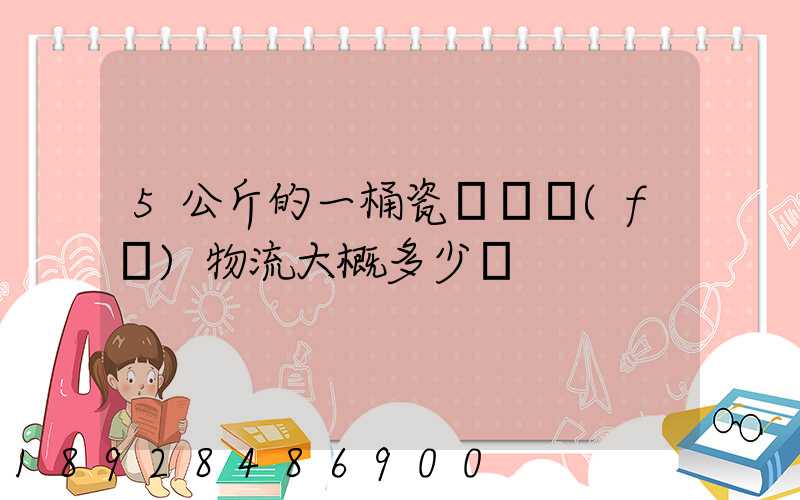 5公斤的一桶瓷磚膠發(fā)物流大概多少錢
