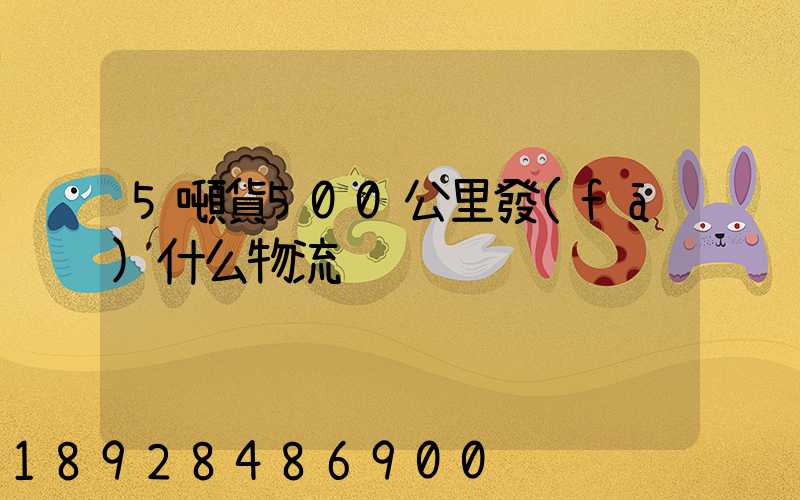 5噸貨500公里發(fā)什么物流