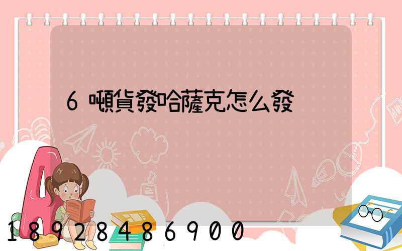 6噸貨發哈薩克怎么發