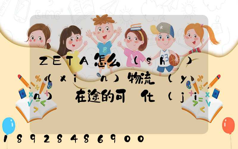 ZETA怎么實(shí)現(xiàn)物流運(yùn)輸在途的可視化監(jiān)測