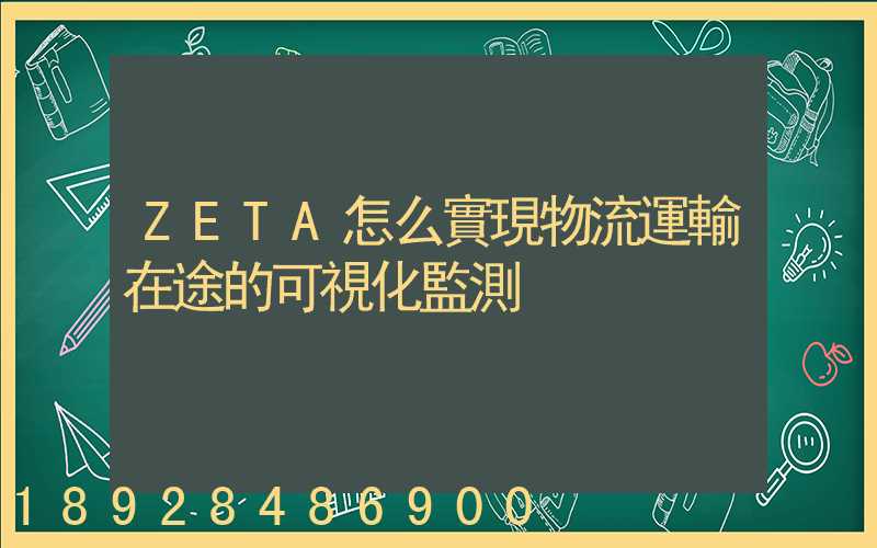 ZETA怎么實現物流運輸在途的可視化監測
