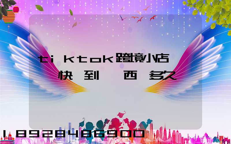 tiktok跨境小店東莞倉發快遞到馬來西亞多久