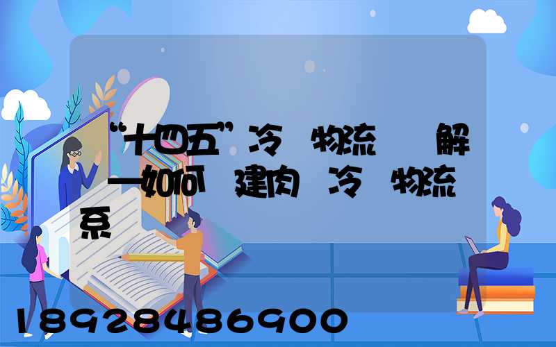 “十四五”冷鏈物流專項解讀—如何構建肉類冷鏈物流體系