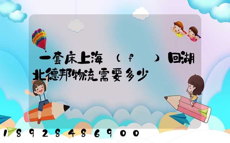 一套床上海發(fā)回湖北德邦物流需要多少錢