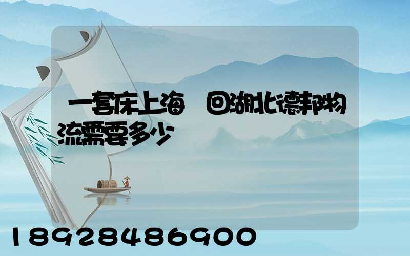 一套床上海發回湖北德邦物流需要多少錢