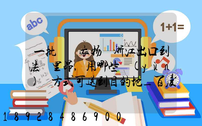 一批絲綢衣物從浙江出口到法國里昂,用哪些運(yùn)輸方式可送到目的地_百度...