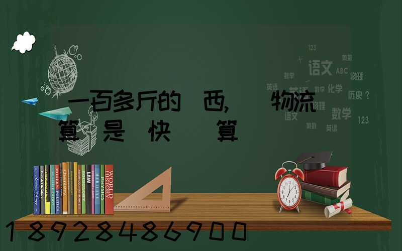 一百多斤的東西,發物流劃算還是發快遞劃算