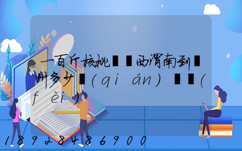一百斤核桃從陜西渭南到蘇州多少錢(qián)郵費(fèi)