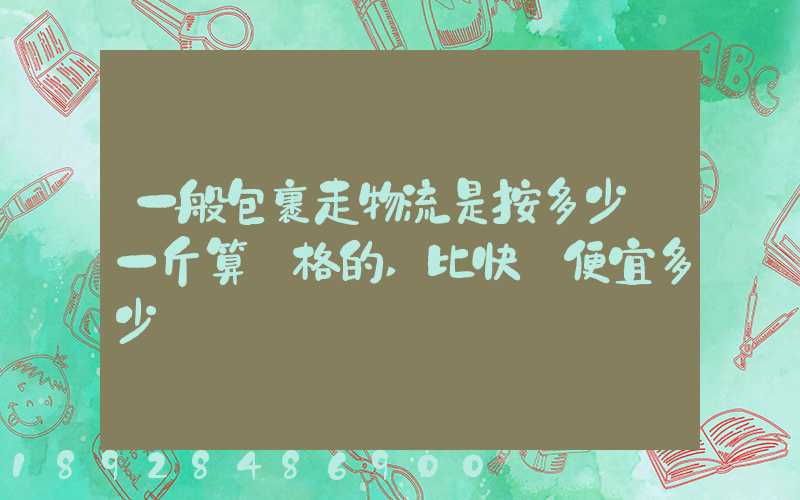 一般包裹走物流是按多少錢一斤算價格的,比快遞便宜多少