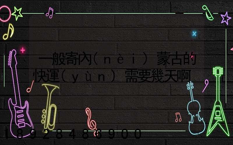 一般寄內(nèi)蒙古的快運(yùn)需要幾天啊