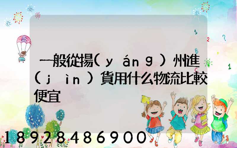 一般從揚(yáng)州進(jìn)貨用什么物流比較便宜