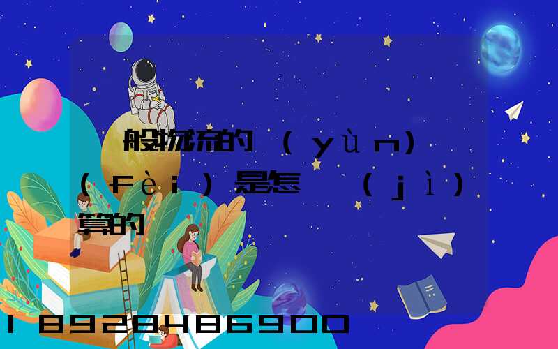 一般物流的運(yùn)費(fèi)是怎樣計(jì)算的