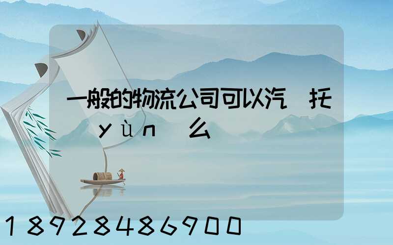 一般的物流公司可以汽車托運(yùn)么