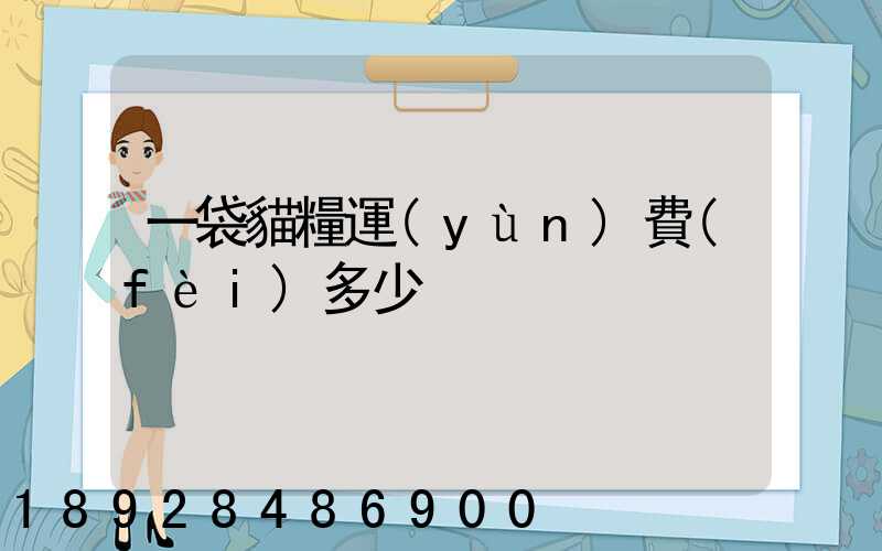 一袋貓糧運(yùn)費(fèi)多少