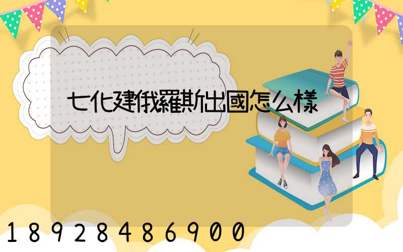 七化建俄羅斯出國怎么樣