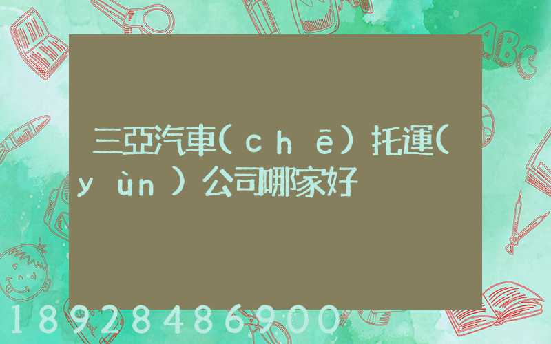 三亞汽車(chē)托運(yùn)公司哪家好