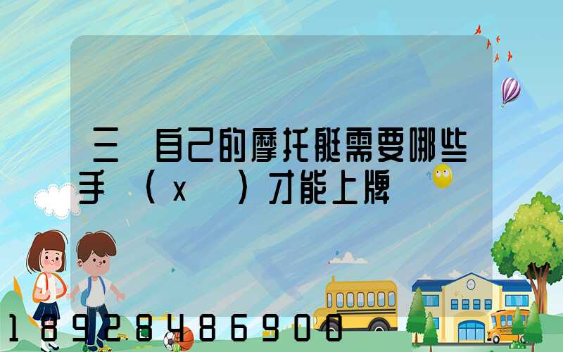 三亞自己的摩托艇需要哪些手續(xù)才能上牌