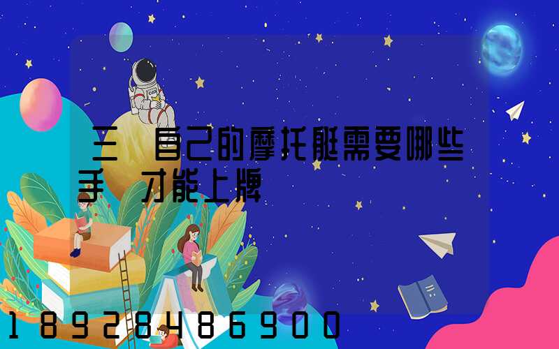 三亞自己的摩托艇需要哪些手續才能上牌