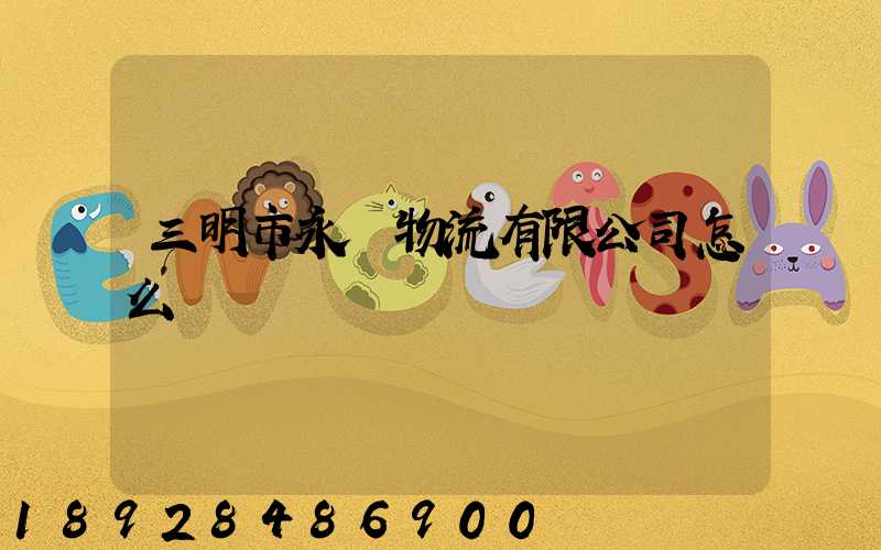 三明市永達物流有限公司怎么樣