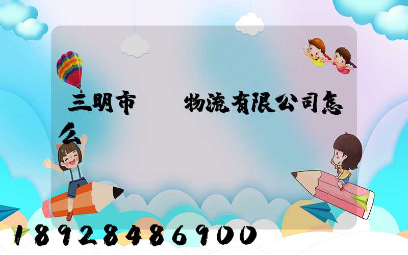 三明市賢達物流有限公司怎么樣