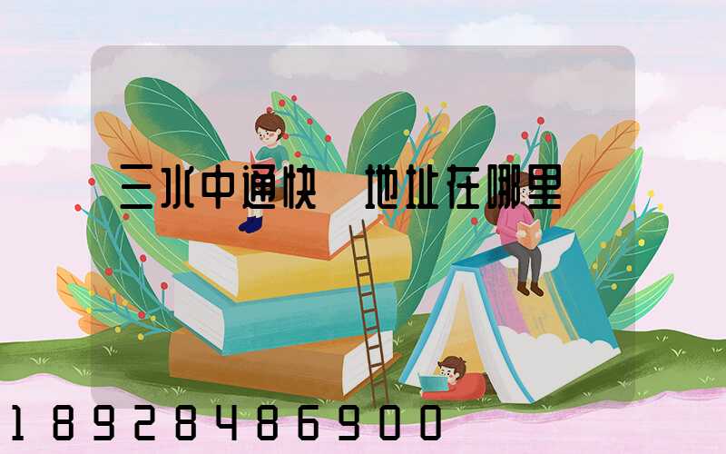 三水中通快遞地址在哪里