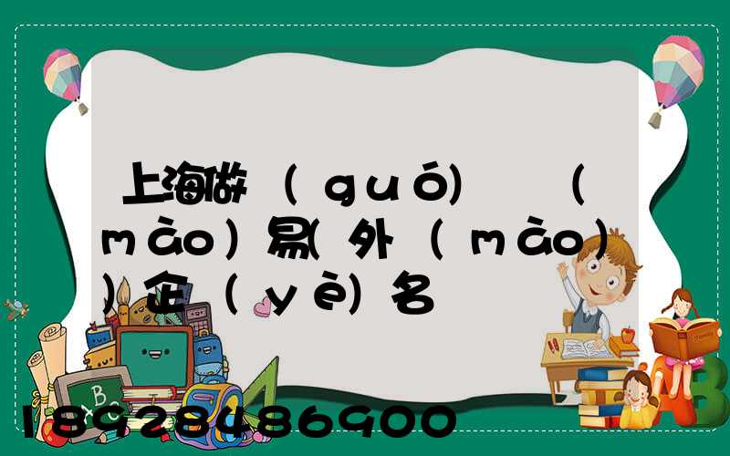 上海做國(guó)際貿(mào)易(外貿(mào))企業(yè)名錄
