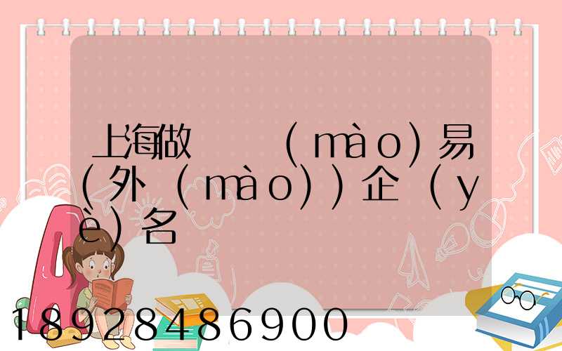 上海做國際貿(mào)易(外貿(mào))企業(yè)名錄