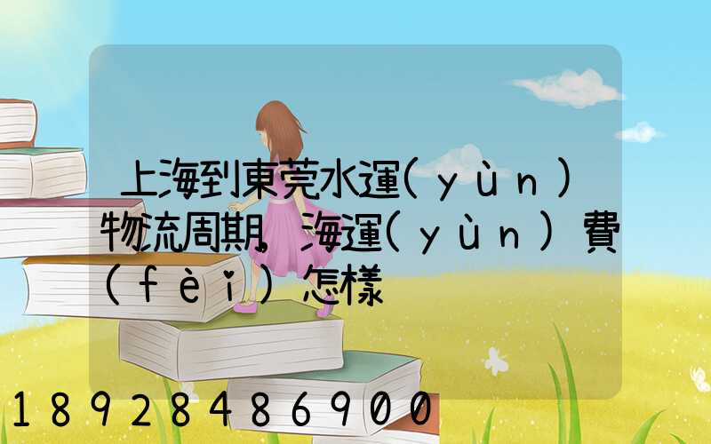 上海到東莞水運(yùn)物流周期,海運(yùn)費(fèi)怎樣