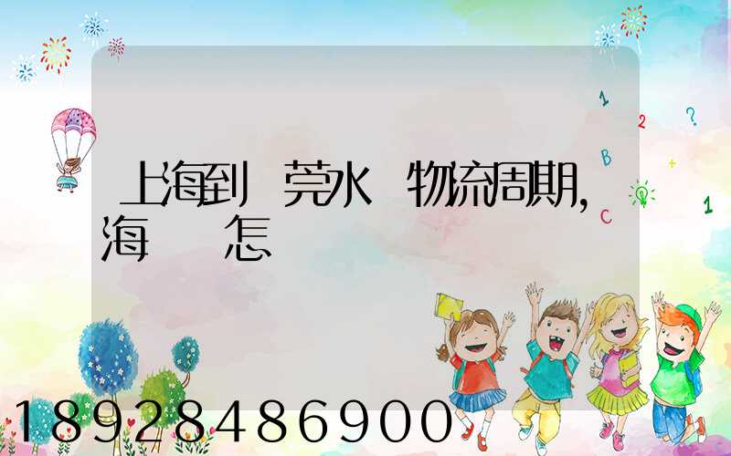 上海到東莞水運物流周期,海運費怎樣
