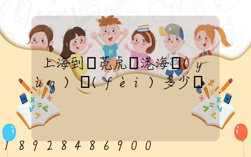 上海到東莞虎門港海運(yùn)費(fèi)多少錢