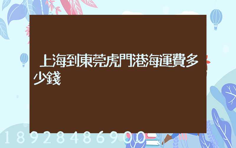上海到東莞虎門港海運費多少錢