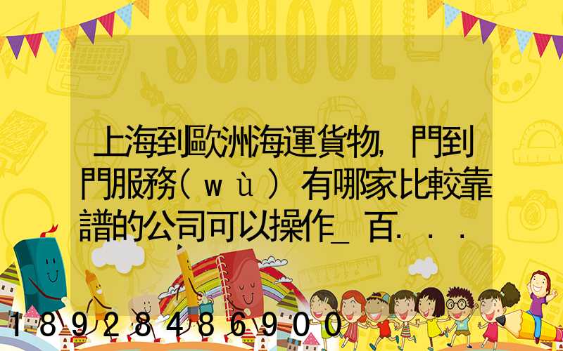 上海到歐洲海運貨物,門到門服務(wù)有哪家比較靠譜的公司可以操作_百...