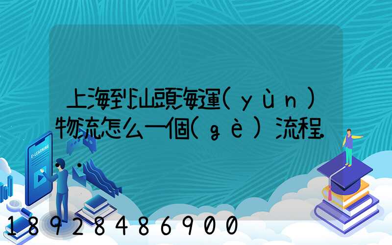 上海到汕頭海運(yùn)物流怎么一個(gè)流程...