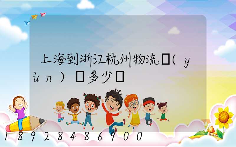 上海到浙江杭州物流運(yùn)輸多少錢