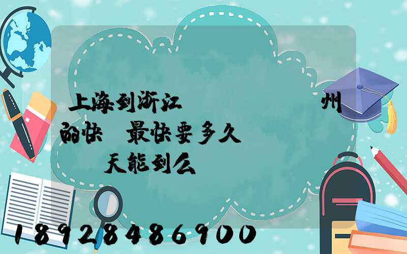 上海到浙江臺(tái)州的快遞最快要多久當(dāng)天能到么